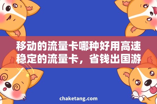 移动的流量卡哪种好用高速稳定的流量卡，省钱出国游