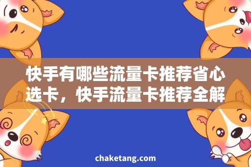 快手有哪些流量卡推荐省心选卡，快手流量卡推荐全解析