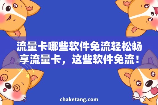 流量卡哪些软件免流轻松畅享流量卡，这些软件免流！