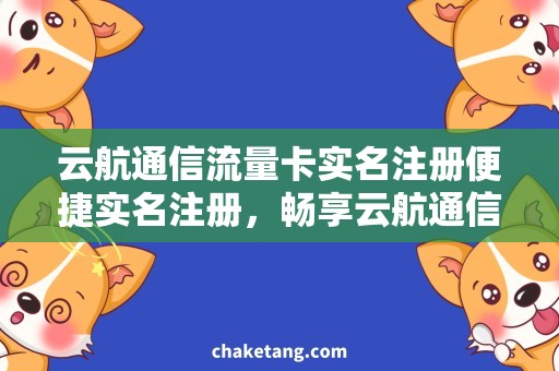 云航通信流量卡实名注册便捷实名注册，畅享云航通信流量卡服务