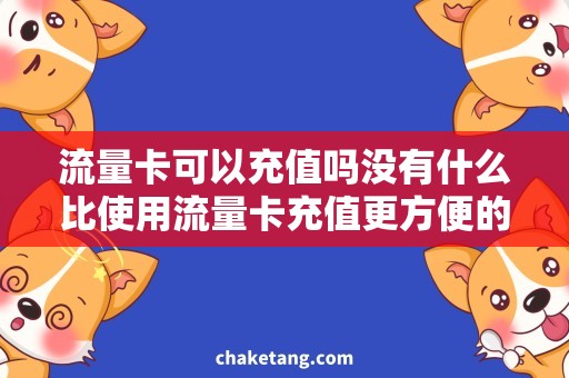 流量卡可以充值吗没有什么比使用流量卡充值更方便的方法了：口碑最佳方案