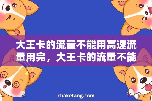 大王卡的流量不能用高速流量用完，大王卡的流量不能用？解决方法来了！