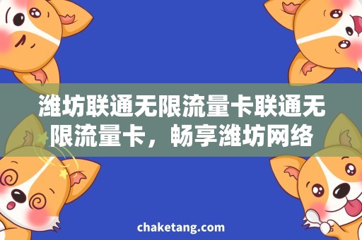 潍坊联通无限流量卡联通无限流量卡，畅享潍坊网络