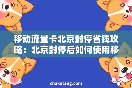 移动流量卡北京封停省钱攻略：北京封停后如何使用移动流量卡？