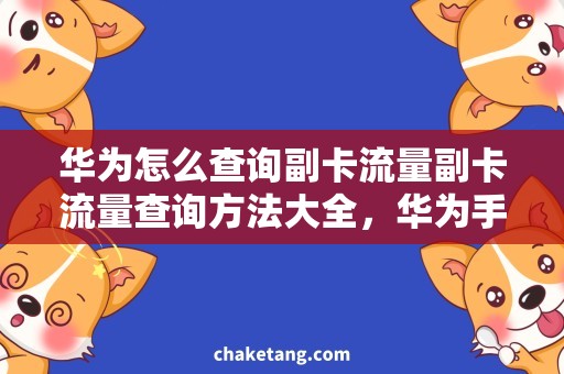 华为怎么查询副卡流量副卡流量查询方法大全，华为手机必备技巧
