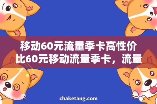 移动60元流量季卡高性价比60元移动流量季卡，流量充足用不完！