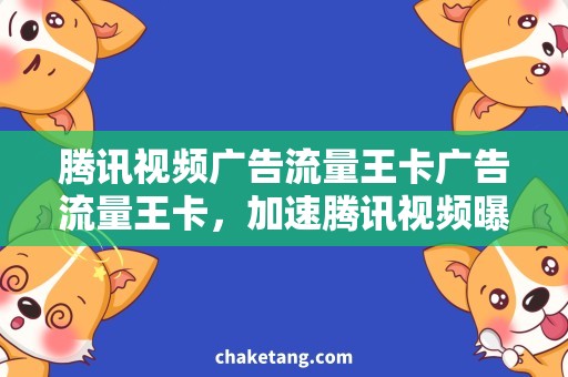 腾讯视频广告流量王卡广告流量王卡，加速腾讯视频曝光