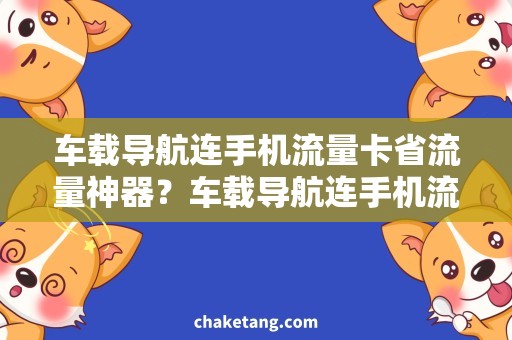 车载导航连手机流量卡省流量神器？车载导航连手机流量卡助你高效出行