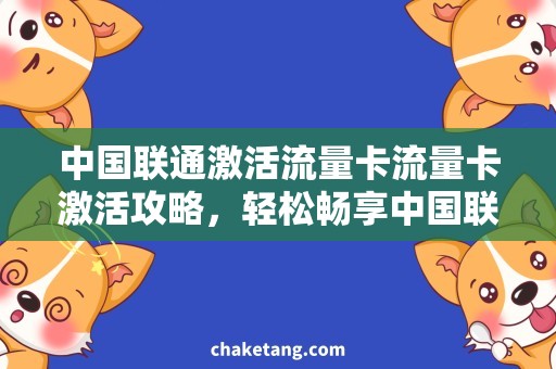 中国联通激活流量卡流量卡激活攻略，轻松畅享中国联通4G网络