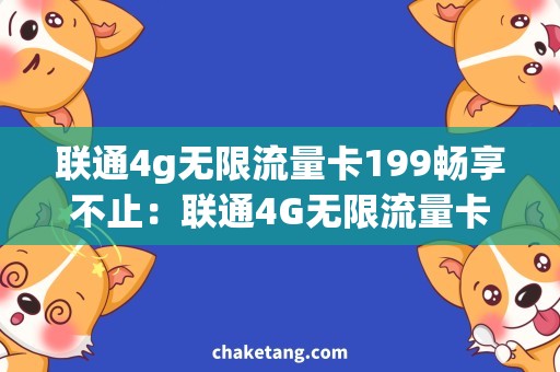 联通4g无限流量卡199畅享不止：联通4G无限流量卡199，让你突破流量瓶颈！