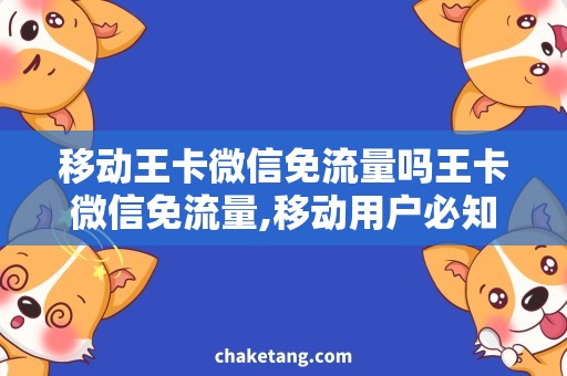 移动王卡微信免流量吗王卡微信免流量,移动用户必知的省钱技巧