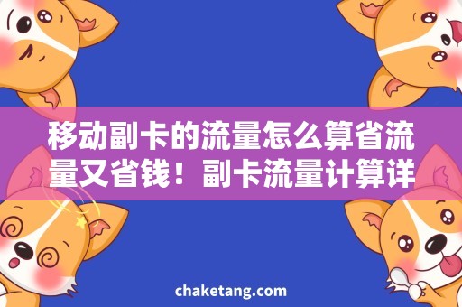移动副卡的流量怎么算省流量又省钱！副卡流量计算详解