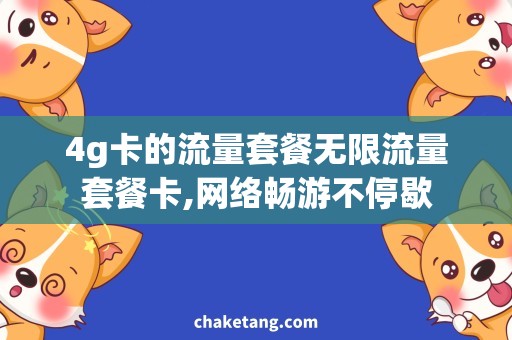 4g卡的流量套餐无限流量套餐卡,网络畅游不停歇