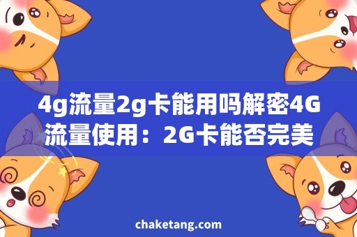 4g流量2g卡能用吗解密4G流量使用：2G卡能否完美支持？