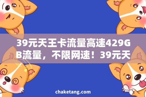 39元天王卡流量高速429GB流量，不限网速！39元天王卡流量超值套餐介绍
