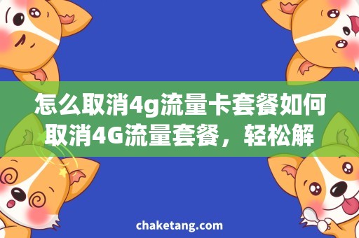 怎么取消4g流量卡套餐如何取消4G流量套餐，轻松解决流量费用问题