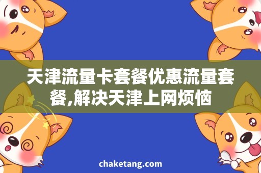天津流量卡套餐优惠流量套餐,解决天津上网烦恼