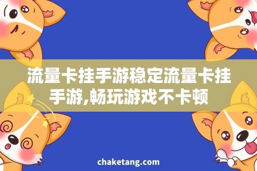 流量卡挂手游稳定流量卡挂手游,畅玩游戏不卡顿