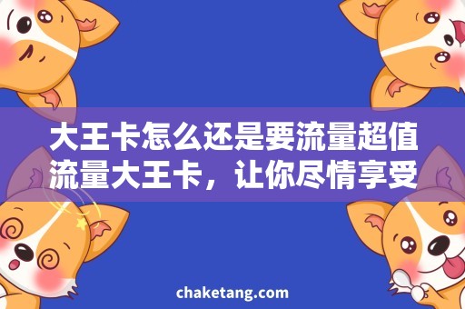 大王卡怎么还是要流量超值流量大王卡，让你尽情享受无限畅玩！
