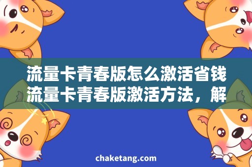 流量卡青春版怎么激活省钱流量卡青春版激活方法，解救流量焦虑族