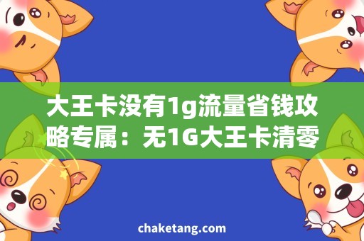 大王卡没有1g流量省钱攻略专属：无1G大王卡清零，轻松续命！