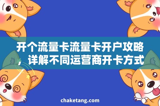 开个流量卡流量卡开户攻略，详解不同运营商开卡方式