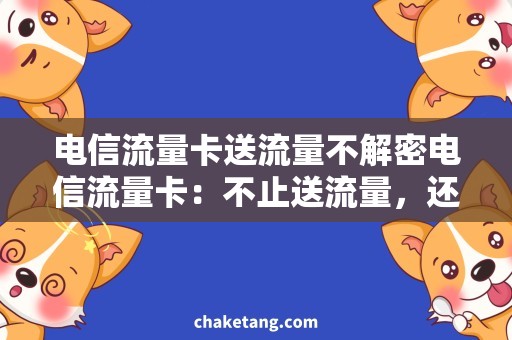 电信流量卡送流量不解密电信流量卡：不止送流量，还有这些实用福利！