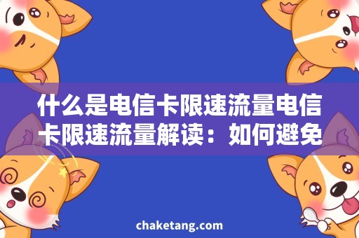 什么是电信卡限速流量电信卡限速流量解读：如何避免限速降速？