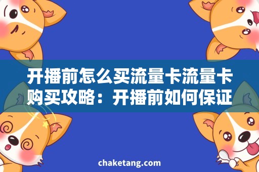 开播前怎么买流量卡流量卡购买攻略：开播前如何保证不掉线！