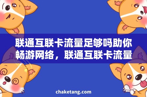 联通互联卡流量足够吗助你畅游网络，联通互联卡流量使用指南