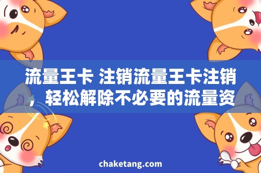 流量王卡 注销流量王卡注销，轻松解除不必要的流量资费困扰