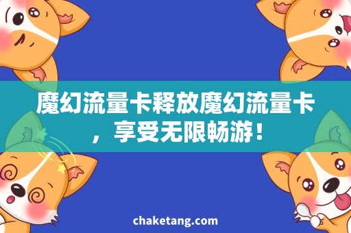 魔幻流量卡释放魔幻流量卡，享受无限畅游！