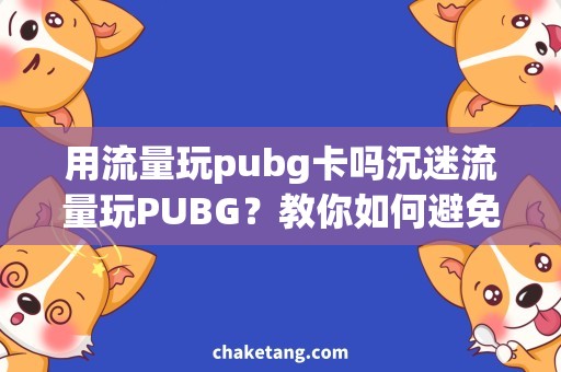用流量玩pubg卡吗沉迷流量玩PUBG？教你如何避免卡顿！