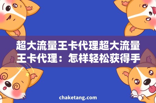 超大流量王卡代理超大流量王卡代理：怎样轻松获得手机全网通？