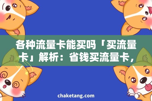 各种流量卡能买吗「买流量卡」解析：省钱买流量卡，详细了解各种流量卡能否购买