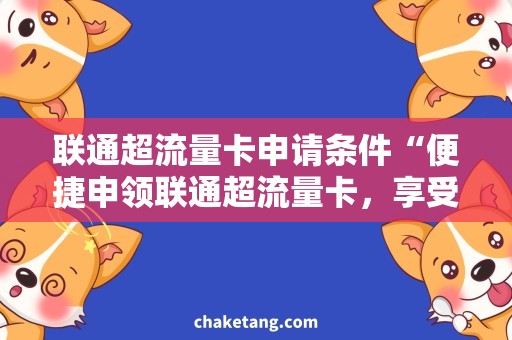 联通超流量卡申请条件“便捷申领联通超流量卡，享受高速流量畅游服务”