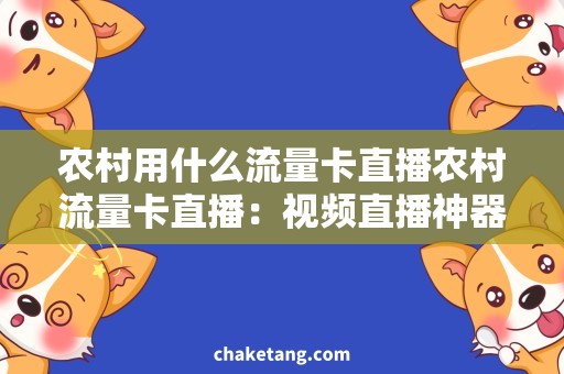 农村用什么流量卡直播农村流量卡直播：视频直播神器助力农民富裕