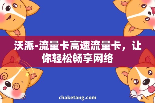 沃派-流量卡高速流量卡，让你轻松畅享网络