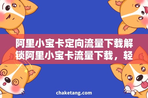 阿里小宝卡定向流量下载解锁阿里小宝卡流量下载，轻松上网畅游