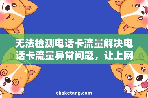 无法检测电话卡流量解决电话卡流量异常问题，让上网更轻松