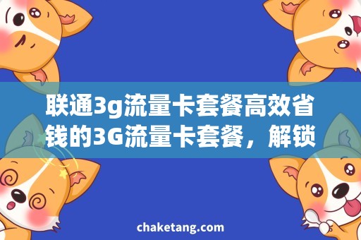 联通3g流量卡套餐高效省钱的3G流量卡套餐，解锁联通上网迅猛需求