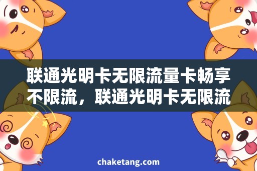 联通光明卡无限流量卡畅享不限流，联通光明卡无限流量卡详解
