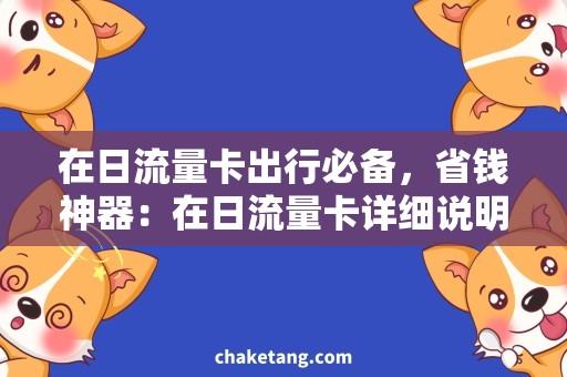 在日流量卡出行必备，省钱神器：在日流量卡详细说明