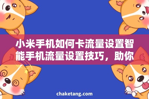 小米手机如何卡流量设置智能手机流量设置技巧，助你省流量不卡顿