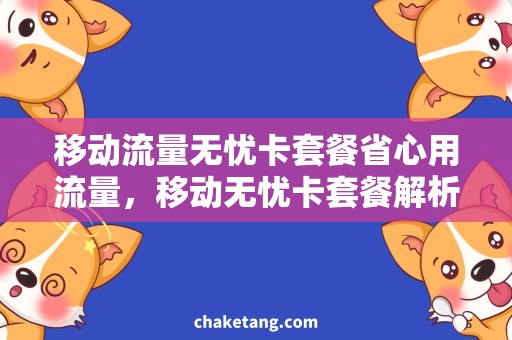 移动流量无忧卡套餐省心用流量，移动无忧卡套餐解析