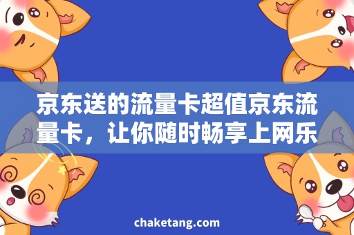 京东送的流量卡超值京东流量卡，让你随时畅享上网乐趣