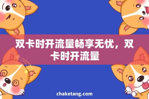 双卡时开流量畅享无忧，双卡时开流量