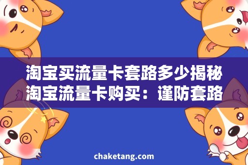 淘宝买流量卡套路多少揭秘淘宝流量卡购买：谨防套路，如何少花冤枉钱？