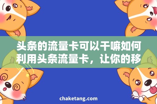 头条的流量卡可以干嘛如何利用头条流量卡，让你的移动网络更有价值？