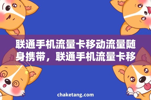 联通手机流量卡移动流量随身携带，联通手机流量卡移动，尽享高速网络